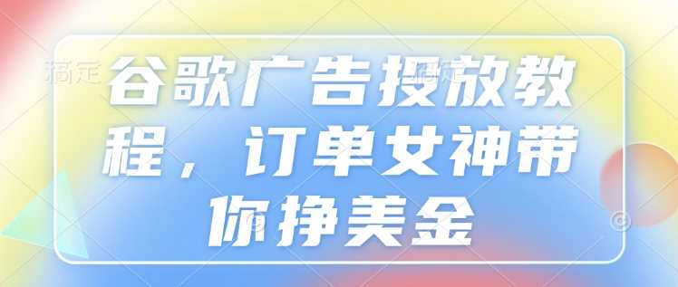 谷歌广告投放教程，订单女神带你挣美金-徐小晨博客