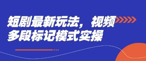 短剧最新玩法，视频多段标记模式实操-徐小晨博客