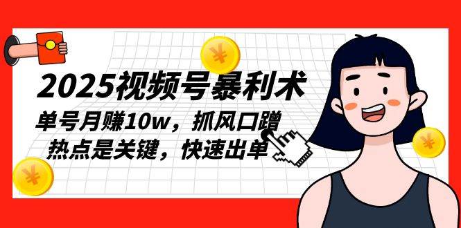 2025视频号暴利术，单号月赚10w，抓风口蹭热点是关键，快速出单-徐小晨博客