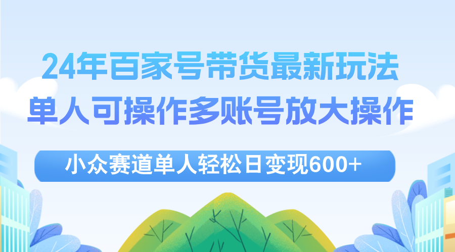 24年百家号视频带货最新玩法，单人可操作多账号放大操作，单人轻松日变…-徐小晨博客