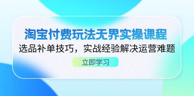 淘宝付费玩法无界实操课程，选品补单技巧，实战经验解决运营难题-徐小晨博客