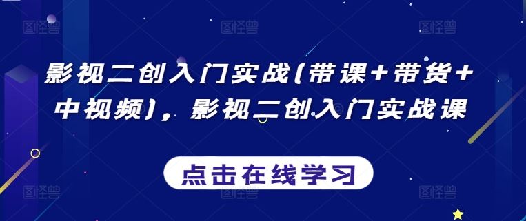 影视二创入门实战(带课+带货+中视频)，影视二创入门实战课-徐小晨博客