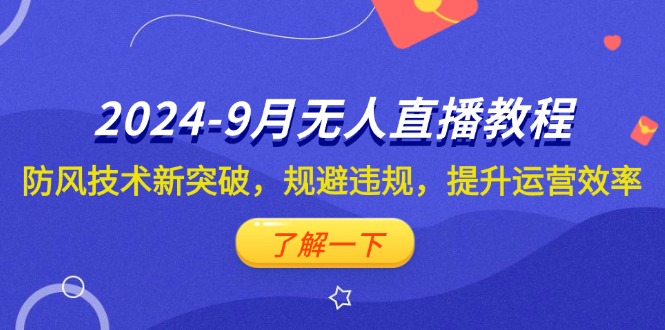 2024-9月抖音无人直播教程：防风技术新突破，规避违规，提升运营效率-徐小晨博客