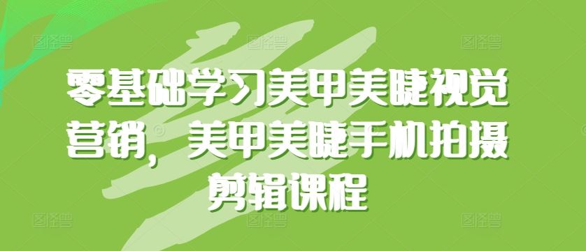 零基础学习美甲美睫视觉营销，美甲美睫手机拍摄剪辑课程-徐小晨博客