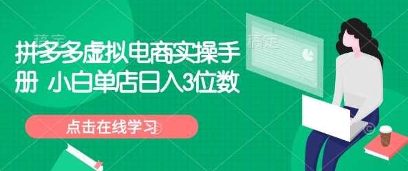 拼多多虚拟电商实操手册 小白单店日入3位数-徐小晨博客