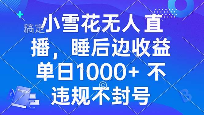 小雪花无人直播 睡后收益单日1000+ 零粉丝新号开播 不违规 看完就会-徐小晨博客