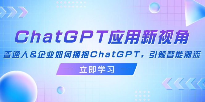 ChatGPT应用新视角：普通人&企业如何拥抱ChatGPT，引领智能潮流-徐小晨博客