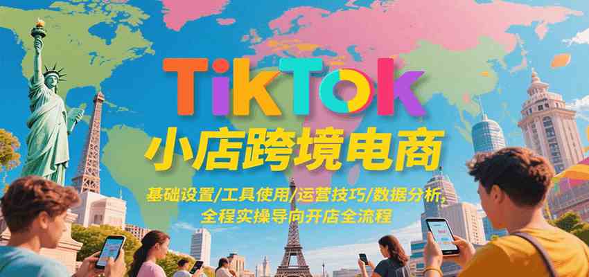 TikTok小店跨境电商，基础设置/工具使用/运营技巧/数据分析，全程实操导向开店全流程-徐小晨博客