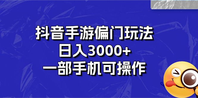 抖音手游偏门玩法，日入3000+，一部手机可操作-徐小晨博客