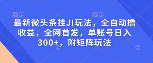 最新微头条挂JI玩法，全自动撸收益，全网首发，单账号日入300+，附矩阵玩法【揭秘】-徐小晨博客