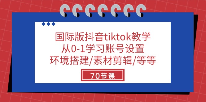 国际版抖音tiktok教学：从0-1学习账号设置/环境搭建/素材剪辑/等等/70节-徐小晨博客