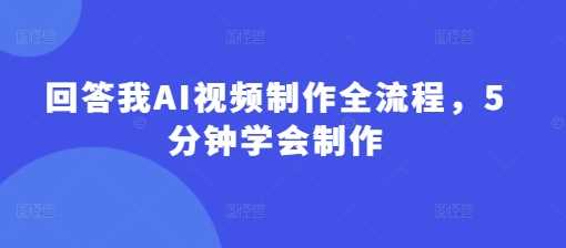回答我AI视频制作全流程，5分钟学会制作-徐小晨博客