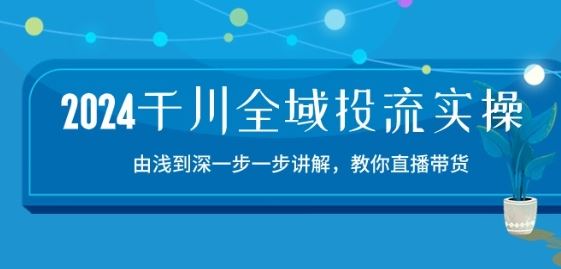 2024千川全域投流精品实操：由谈到深一步一步讲解，教你直播带货-15节-徐小晨博客