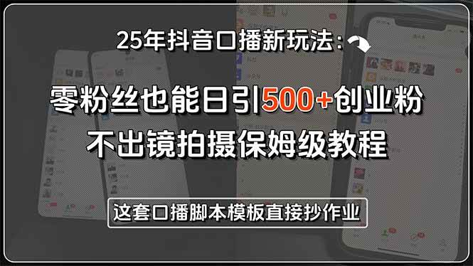 25年抖音口播新玩法：零粉丝也能日引500+创业粉，不出镜拍摄保姆级教程…-徐小晨博客