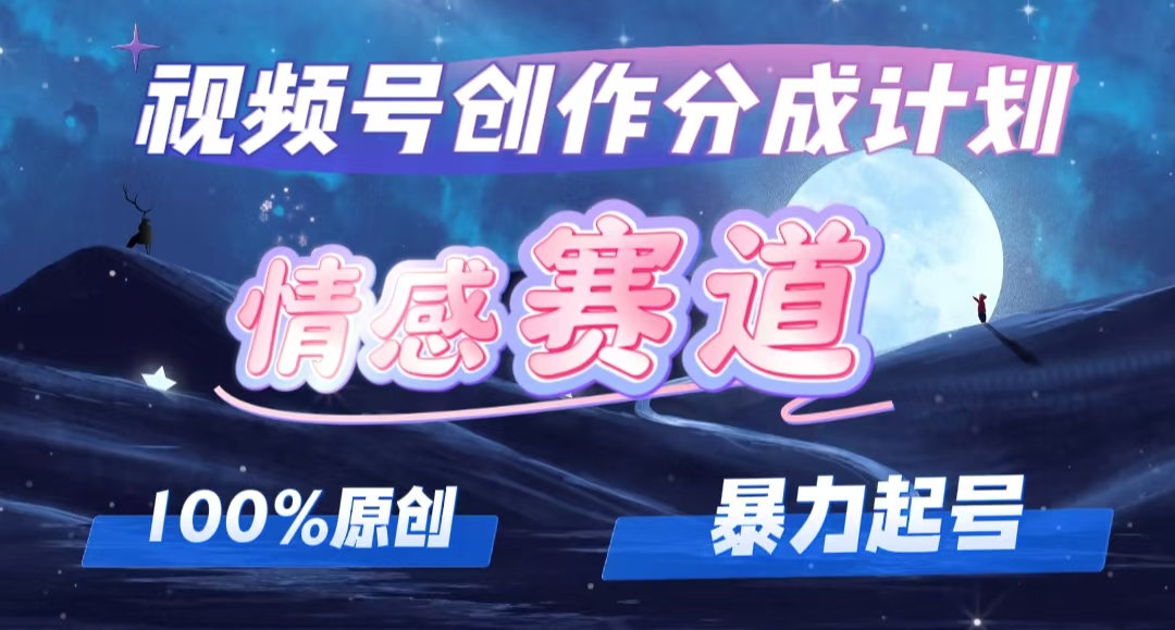 详解视频号创作者分成项目之情感赛道，暴力起号，可同步多平台 (附素材-徐小晨博客