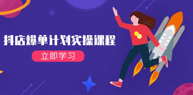 抖店爆单计划实操课程，21天打爆小店，从基础到进阶，快速起店提升销量-徐小晨博客