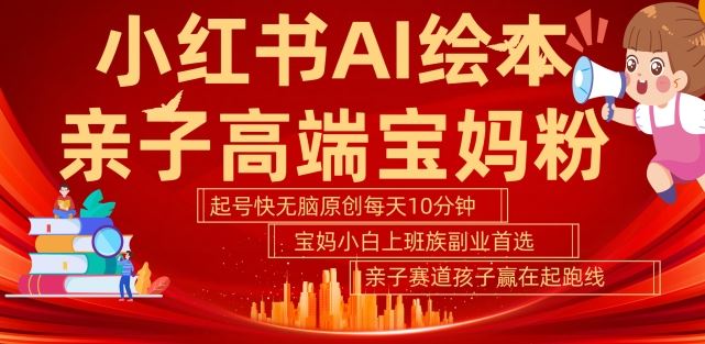 小红书AI绘本，亲子赛道高端宝妈粉，起号快，五分钟无脑原创，小白宝妈上班族轻松玩赚副业-徐小晨博客