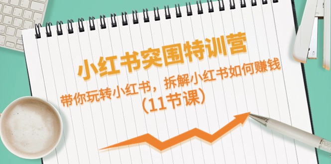 小红书突围特训营，带你玩转小红书，拆解小红书如何赚钱（11节课）-徐小晨博客
