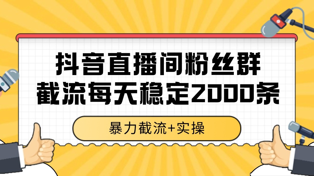 抖音直播间粉丝群截流，稳定采集数据全行业通用 2000+数据一天-徐小晨博客
