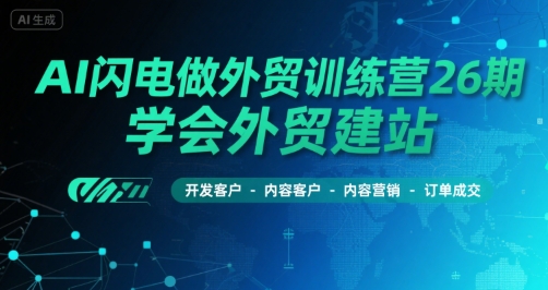 AI闪电做外贸训练营26期，学会外贸建站-开发客户-内容营销-订单成交-徐小晨博客