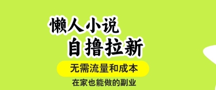 懒人小说自撸拉新，无需流量，一个账号一条作品就可以打爆收益，在家也能轻松做的副业【揭秘】-徐小晨博客