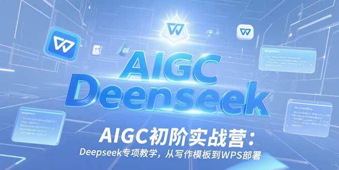 AIGC初阶实战营：Deepseek专项教学，从写作模板到WPS部署-徐小晨博客