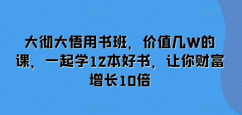 大彻大悟用书班，价值几W的课，一起学12本好书，让你财富增长10倍-徐小晨博客