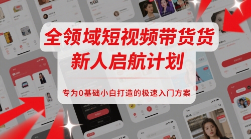 全领域短视频带货新人启航计划，专为0基础小白打造的极速入门方案-徐小晨博客