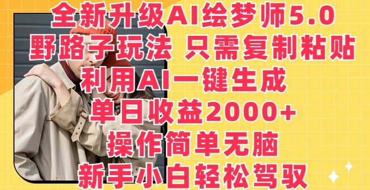 全新升级AI绘梦师5.0.野路子玩法，只需复制粘贴，利用AI一键生成，单日收益2000+【揭秘】-徐小晨博客
