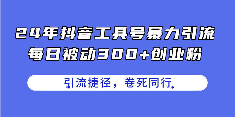 24年抖音工具号暴力引流，每日被动300+创业粉，创业粉捷径，卷死同行-徐小晨博客