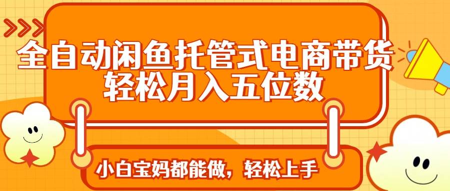 全自动闲鱼托管式电商带货 轻松实现月入五位数-徐小晨博客