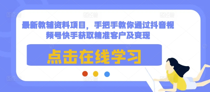 最新教辅资料项目，手把手教你通过抖音视频号快手获取精准客户及变现-徐小晨博客