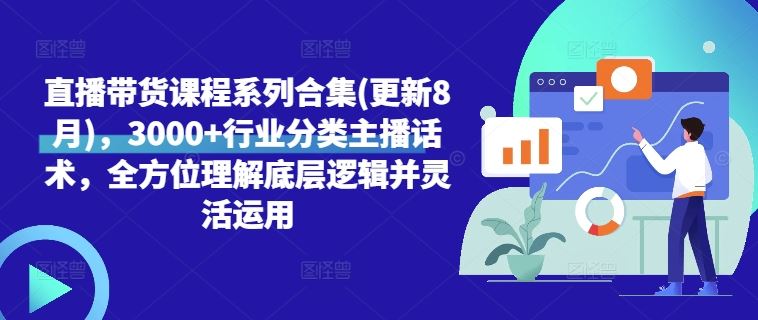 直播带货课程系列合集(更新8月)，3000+行业分类主播话术，全方位理解底层逻辑并灵活运用-徐小晨博客