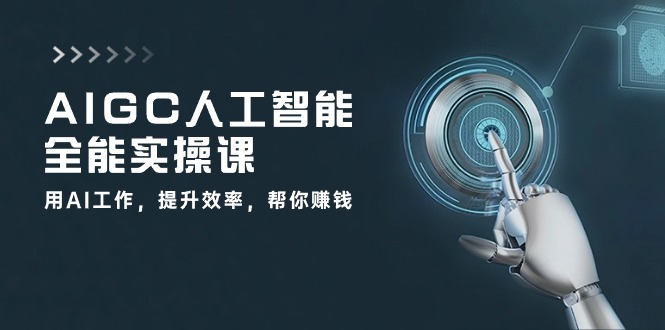 AIGC 人工智能全能实操课：用AI工作，提升效率，帮你赚钱（33节课）-徐小晨博客