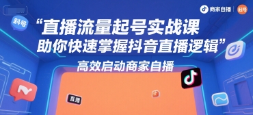 直播流量起号实战课，助你快速掌握抖音直播逻辑，高效启动商家自播-徐小晨博客