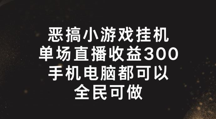 恶搞小游戏挂机，单场直播300+，全民可操作【揭秘】-徐小晨博客