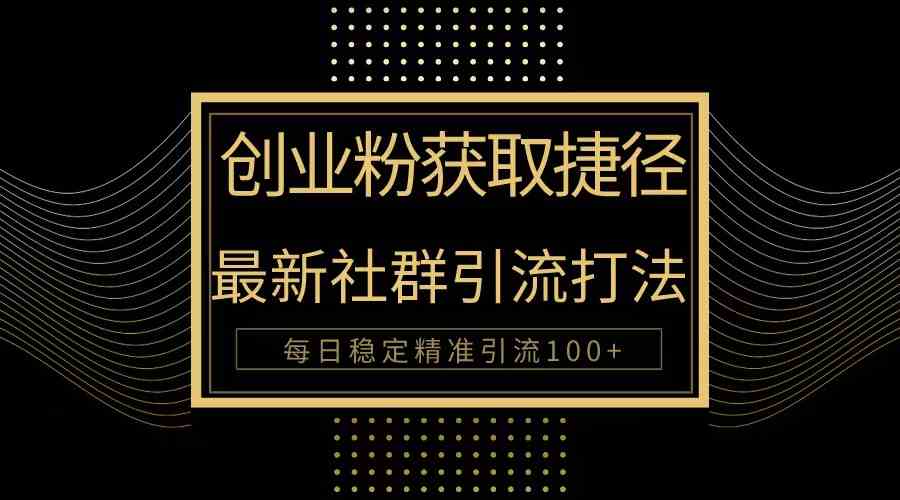 创业粉捷径！最新被动引流方法大揭秘，实现每日100+精准引流-徐小晨博客