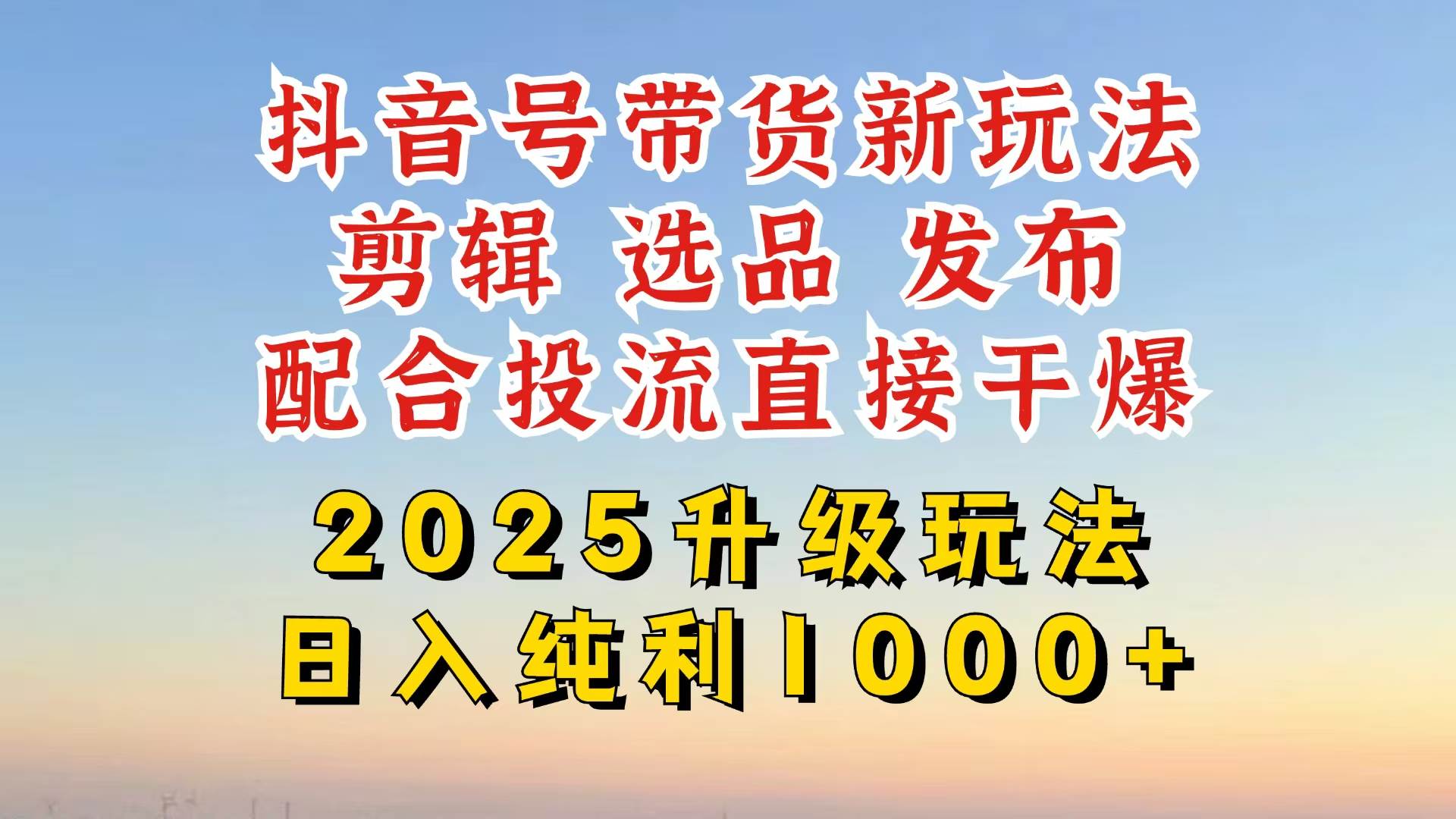 抖音带货2025升级新玩法，超详细实操来袭，从起号到剪辑，再到选品，配…-徐小晨博客
