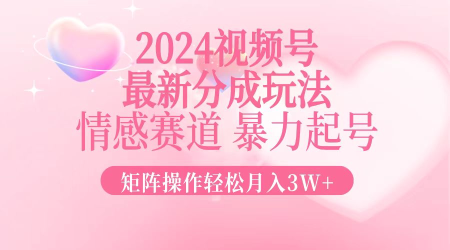 2024最新视频号分成玩法，情感赛道，暴力起号，矩阵操作轻松月入3W+-徐小晨博客