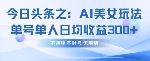 今日头条之AI美女玩法单号单人日均收益3张+，不违规 不封号 无限制-徐小晨博客