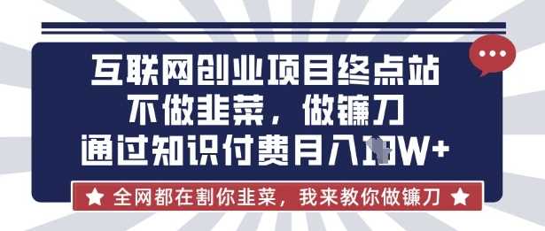 互联网创业尽头-不做韭菜，做镰刀，通过知识付费月入10个【揭秘】-徐小晨博客