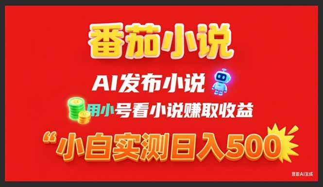 稳定3年番茄小说AI写小说赚取稿费，用小号看小说赚取收益，小白单日500+-徐小晨博客