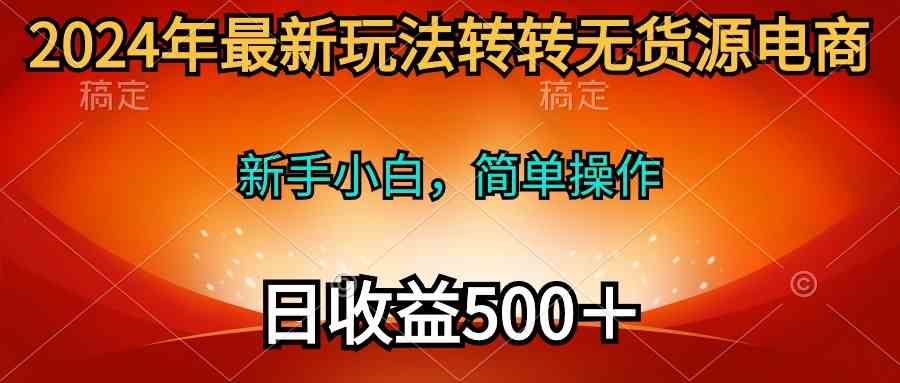 2024年最新玩法转转无货源电商，新手小白 简单操作，长期稳定 日收入500＋-徐小晨博客