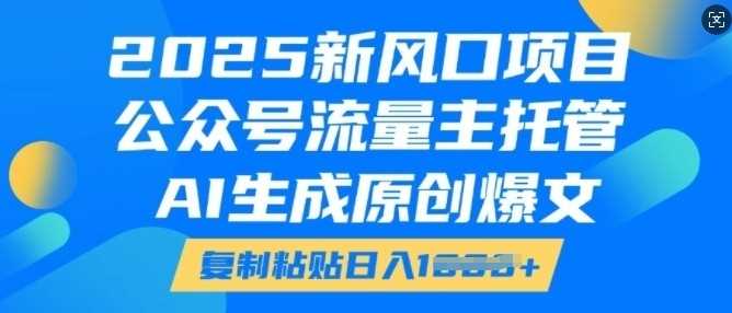 2025新风口项目，公众号流量主托管，AI生成原创爆文，复制粘贴日入多张-徐小晨博客