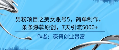 男粉项目之美女账号5，简单制作，条条爆款原创，7天引流5000+-徐小晨博客