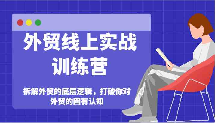外贸线上实战训练营-拆解外贸的底层逻辑，打破你对外贸的固有认知-徐小晨博客