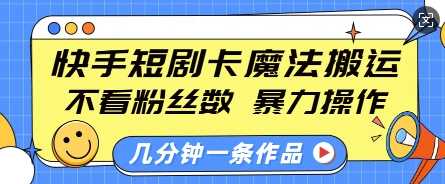 快手短剧卡魔法搬运，不看粉丝数，暴力操作，几分钟一条作品，小白也能快速上手-徐小晨博客