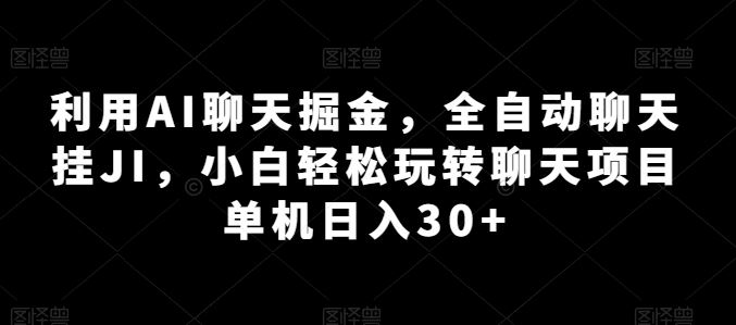 利用AI聊天掘金，全自动聊天挂JI，小白轻松玩转聊天项目 单机日入30+【揭秘】-徐小晨博客