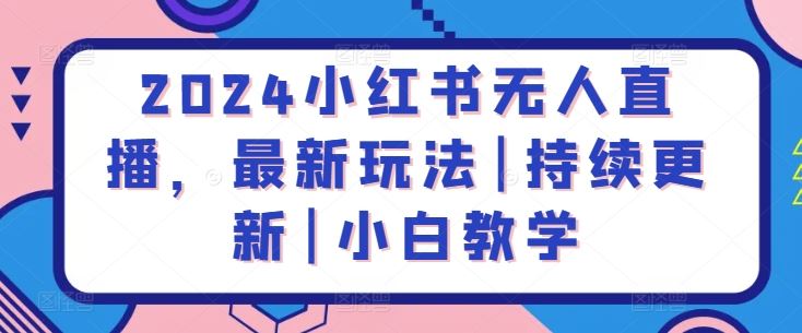 2024小红书无人直播，最新玩法|持续更新|小白教学-徐小晨博客