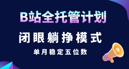 【B站全托管计划】闭眼躺挣模式，单月稳定五位数【揭秘】-徐小晨博客